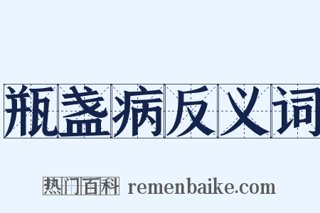 瓶盏病反义词是什么意思的图片